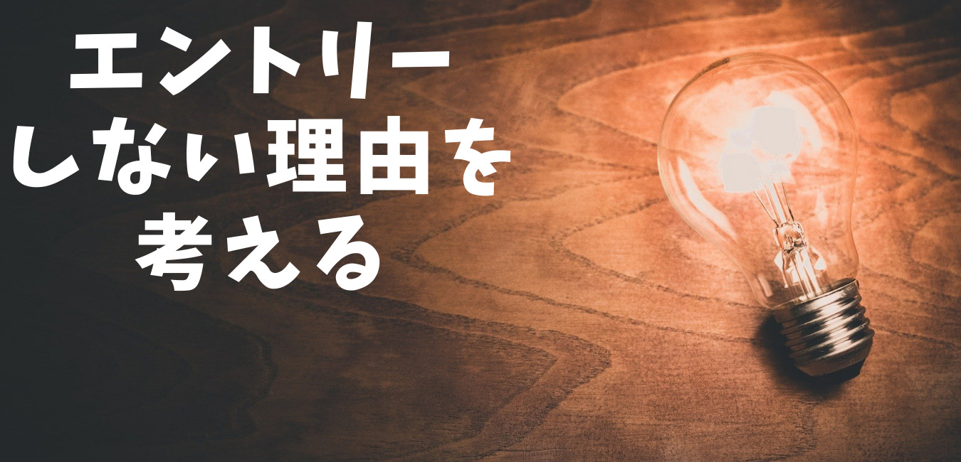 エントリー しない理由を 考える
