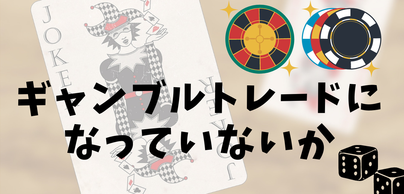 ギャンブルトレードになっていないか
